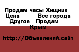 Продам часы Хищник › Цена ­ 350 - Все города Другое » Продам   . Крым